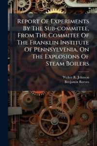 Report of Experiments by the Sub-commitee, from the Commitee of the Franklin Institute of Pennsylvenia, on the Explosions of Steam Boilers : To Whom Was Referred the Examination of the Strength of Materials Employed in Their Construction