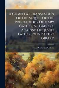 A Compleat Translation of the Sequel of the Proceedings of Mary Catherine Cadiere, against the Jesuit Father John Baptist Girard : Containing Many Curious Pieces under the Following Heads