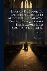 Effusion De Coeur, Ou Entretien Spirituel Et Affectif D'une Ame Avec Dieu Sur Chaque Verset Des Pseaumes & Des Cantiques De L'eglise; Volume 4