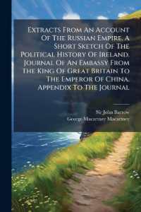 Extracts from an Account of the Russian Empire. a Short Sketch of the Political History of Ireland. Journal of an Embassy from the King of Great Britain to the Emperor of China. Appendix to the Journal