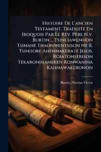 Histoire De L'ancien Testament, Traduite En Iroquois Par Le Rev. Père N.v. Burtin ... Tsini Iawenhon Tsinahe Thaonwentsison Ne R. Tsiniiore Ahennakerate Jesos. Roiatonserison Tekaronhianeken Ronwaniha Kahnawakeronon