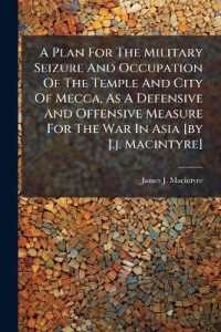A Plan for the Military Seizure and Occupation of the Temple and City of Mecca, as a Defensive and Offensive Measure for the War in Asia [by J.j. Macintyre]