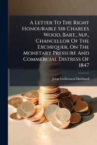 A Letter to the Right Honourable Sir Charles Wood, Bart., M.p., Chancellor of the Exchequer, on the Monetary Pressure and Commercial Distress of 1847