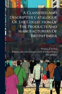 A Classified and Descriptive Catalogue of the Collection of the Products and Manufacturers of British India