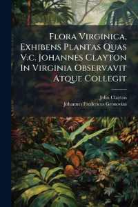 Flora Virginica, Exhibens Plantas Quas V.C. Johannes Clayton in Virginia Observavit Atque Collegit : Easdem Methodo Sexuali Disposuit, Ad Genera Propri