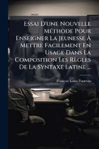 Essai D'une Nouvelle Méthode Pour Enseigner La Jeunesse À Mettre Facilement En Usage Dans La Composition Les Règles De La Syntaxe Latine ...