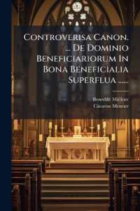 Controverisa Canon. ... De Dominio Beneficiariorum in Bona Beneficialia Superflua ......