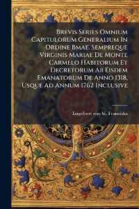 Brevis Series Omnium Capitulorum Generalium in Ordine Bmae. Sempreque Virginis Mariae De Monte Carmelo Habitorum Et Decretorum Ab Eisdem Emanatorum De Anno 1318, Usque Ad Annum 1762 Inclusive