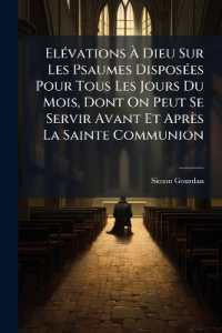 Elévations À Dieu Sur Les Psaumes Disposées Pour Tous Les Jours Du Mois, Dont on Peut Se Servir Avant Et Après La Sainte Communion