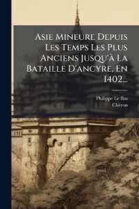 Asie Mineure Depuis Les Temps Les Plus Anciens Jusqu'à La Bataille D'ancyre, En 1402...