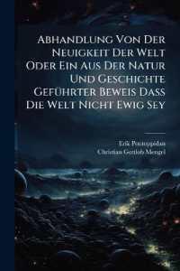 Abhandlung Von Der Neuigkeit Der Welt Oder Ein Aus Der Natur Und Geschichte Geführter Beweis Daß Die Welt Nicht Ewig Sey : Zur Stärkung Des Glaubens Der Christen Von Der Wahrheit Der Biblischen Geschichte Herausgegeben, Und Der Kö