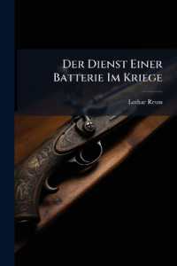Der Dienst Einer Batterie Im Kriege : (unter Zugrundelegung Des Materials, Der Formation Und Der Vorschriften Der Kgl. Bayer. Artillerie) Von Lothar Reuss