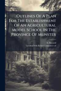Outlines of a Plan for the Establishment of an Agricultural Model School in the Province of Munster : As Recommended by the Irish Relief Committee in London of 1822, Who Appropriated Three Thousand Pounds of Their Remaning Funds, to Aid in Carrying