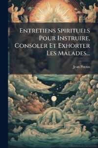 Entretiens Spirituels Pour Instruire, Consoler Et Exhorter Les Malades...