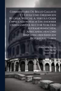 Commentarii De Bello Gallico Et Civili Und Diejenigen Bücher, Welche A. Hirtius Oder Oppius Auch Noch Ein Anderer Unbekannter Auctor Von Den Alexandrinischen, Africanischen Und Hispanischen Kriegen Beygefügt Haben