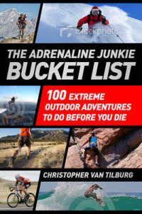 The Adrenaline Junkie's Bucket List : 100 Extreme Outdoor Adventures to Do before You Die