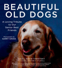 Beautiful Old Dogs : A Loving Tribute to Our Senior Best Friends