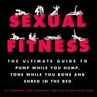 Sexual Fitness : The Ultimate Guide to Pump While You Hump, Tone While You Bone and Shred in the Bed