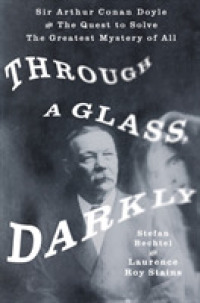 Through a Glass, Darkly : Sir Arthur Conan Doyle and the Quest to Solve the Greatest Mystery of All