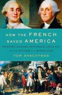 How the French Saved America : Soldiers， Sailors， Diplomats， Louis XVI， and the Success of a Revolution
