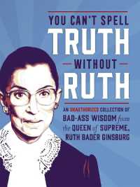 You Can't Spell Truth without Ruth : An Unauthorized Collection of Witty & Wise Quotes from the Queen of Supreme, Ruth Bader Ginsburg