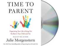 Time to Parent : Organizing Your Life to Bring Out the Best in Your Child and You