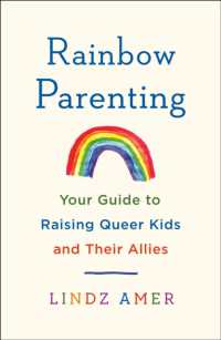Rainbow Parenting : Your Guide to Raising Queer Kids and Their Allies