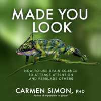 Made You Look: How to Use Brain Science to Attract Attention and Persuade Others