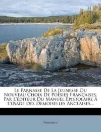 Le Parnasse De La Jeunesse Ou Nouveau Choix De Poésies Françaises, Par L'éditeur Du Manuel Épistolaire À L'usage Des Demoiselles Anglaises...