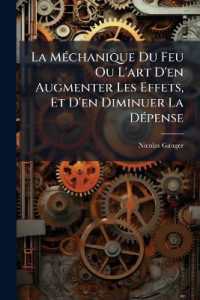 La Méchanique Du Feu Ou L'art D'en Augmenter Les Effets, Et D'en Diminuer La Dépense : Contenant Le Traité De Nouvelles Cheminées Qui Échauffent Plus Que Les Cheminées Ordinaires, Et Qui Ne Sont Point Sujettes À Fum