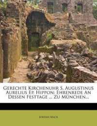 Gerechte Kirchenuhr S. Augustinus Aurelius Ep. Hippon : Ehrenrede an Dessen Festtage ... Zu München