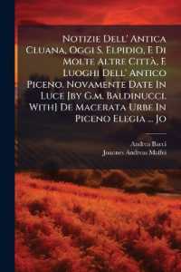 Notizie Dell' Antica Cluana, Oggi S. Elpidio, E Di Molte Altre Città, E Luoghi Dell' Antico Piceno. Novamente Date in Luce [by G.M. Baldinucci. With] de Macerata Urbe in Piceno Elegia ... Jo : Andreæ Maffei (Notæ in Elegiam)....