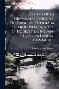 Élémens De La Grammaire Chinoise, Ou Principes Généraux Du Kou-wen Ou Style Antique, Et Du Kouan-hoa ... La Langue Commune...