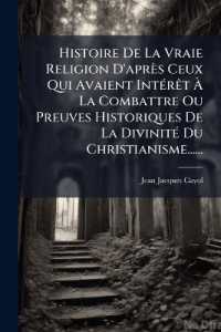 Histoire De La Vraie Religion D'après Ceux Qui Avaient Intérêt À La Combattre Ou Preuves Historiques De La Divinité Du Christianisme......