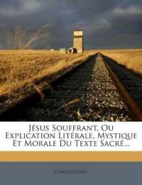Jésus Souffrant, Ou Explication Litérale, Mystique Et Morale Du Texte Sacré...