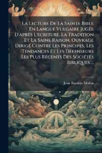 La Lecture De La Sainte Bible En Langue Vulgaire Jugée D'après L'ecriture, La Tradition Et La Saine Raison, Ouvrage Dirigé Contre Les Principes, Les Tendances Et Les Défenseurs Les Plus Récents Des Sociétés Biblique