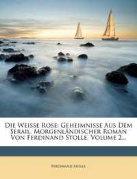 Die Weisse Rose : Geheimnisse Aus Dem Serail. Morgenlandischer Roman Von Ferdinand Stolle, Volume 2...