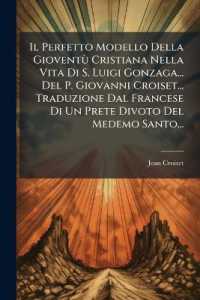 Il Perfetto Modello Della Gioventù Cristiana Nella Vita Di S. Luigi Gonzaga... Del P. Giovanni Croiset... Traduzione Dal Francese Di Un Prete Divoto Del Medemo Santo...