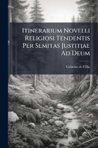 Itinerarium Novelli Religiosi Tendentis Per Semitas Justitiae Ad Deum : Ex Probatissimis Authoribus Et Asceseos Magistris Selectum Et Collectum...