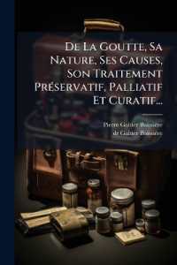 De La Goutte, Sa Nature, Ses Causes, Son Traitement Préservatif, Palliatif Et Curatif...