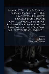 Manuel d'Épictète Et Tableau de Cébès, En Grec, Avec Une Traduction Française, Précédée d'Un Discours Contre La Morale de Zénon Et Contre Le Suicide, Avec Des Idées d'Une Morale Plus Pure, Par Lefebvr