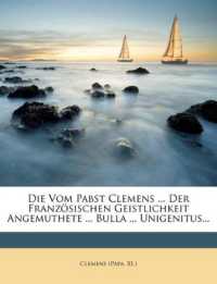 Die Vom Pabst Clemens ... Der Französischen Geistlichkeit Angemuthete ... Bulla ... Unigenitus