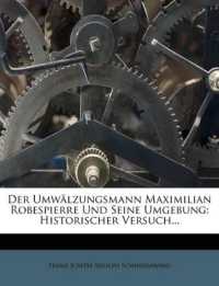 Der Umwalzungsmann Maximilian Robespierre Und Seine Umgebung : Historischer Versuch...