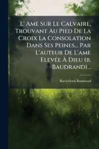 L' Ame Sur Le Calvaire, Trouvant Au Pied De La Croix La Consolation Dans Ses Peines... Par L'auteur De L'ame Elevée À Dieu (b. Baudrand)...
