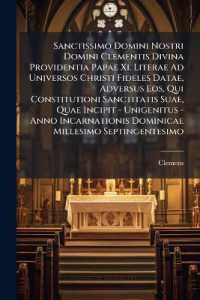 Sanctissimo Domini Nostri Domini Clementis Divina Providentia Papae Xi. Literae Ad Universos Christi Fideles Datae, Adversus Eos, Qui Constitutioni Sanctitatis Suae, Quae Incipit - Unigenitus - Anno Incarnationis Dominicae Millesimo Septingentesimo