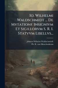 Io. Wilhelmi Waldschmidt ... De Mvtatione Insignivm Et Sigillorvm S. R. I. Statvvm Libellvs...