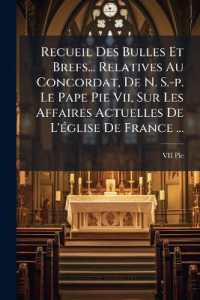 Recueil Des Bulles Et Brefs... Relatives Au Concordat, De N. S.-p. Le Pape Pie Vii, Sur Les Affaires Actuelles De L'église De France ...