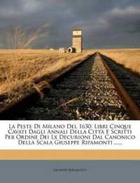 La Peste Di Milano del 1630 : Libri Cinque Cavati Dagli Annali Della Citta E Scritti Per Ordine Dei LX Decurioni Dal Canonico Della Scala Giuseppe Ripamonti ......