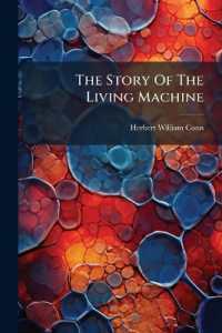 The Story of the Living Machine : A Review of the Conclusions of Modern Biology in Regard to the Mechanism Which Controls Phenomena of Living Activity