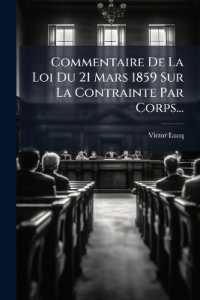 Commentaire de la Loi Du 21 Mars 1859 Sur La Contrainte Par Corps...